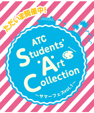 ATC Students’ Art Collection〜サマーフェスvol.1〜