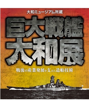 巨大戦艦大和展 戦後の産業発展を支えた造船技術